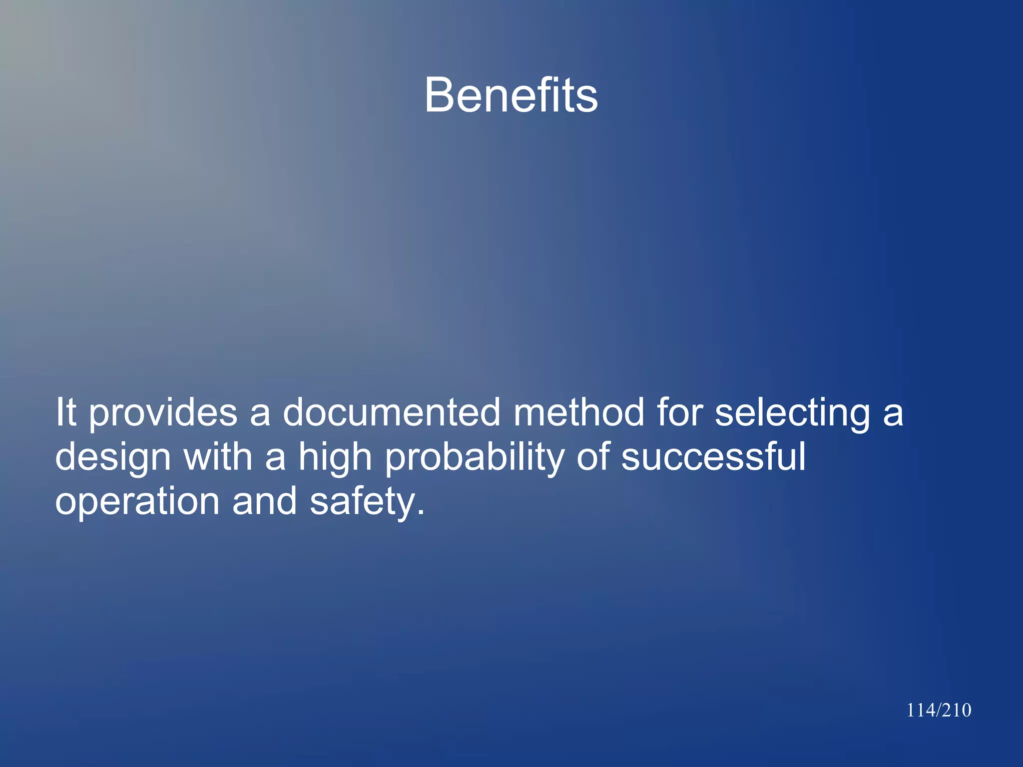 Benefits

It provides a documented method for selecting a
design with a high probability of successful
operation and safety.

114/210

 
