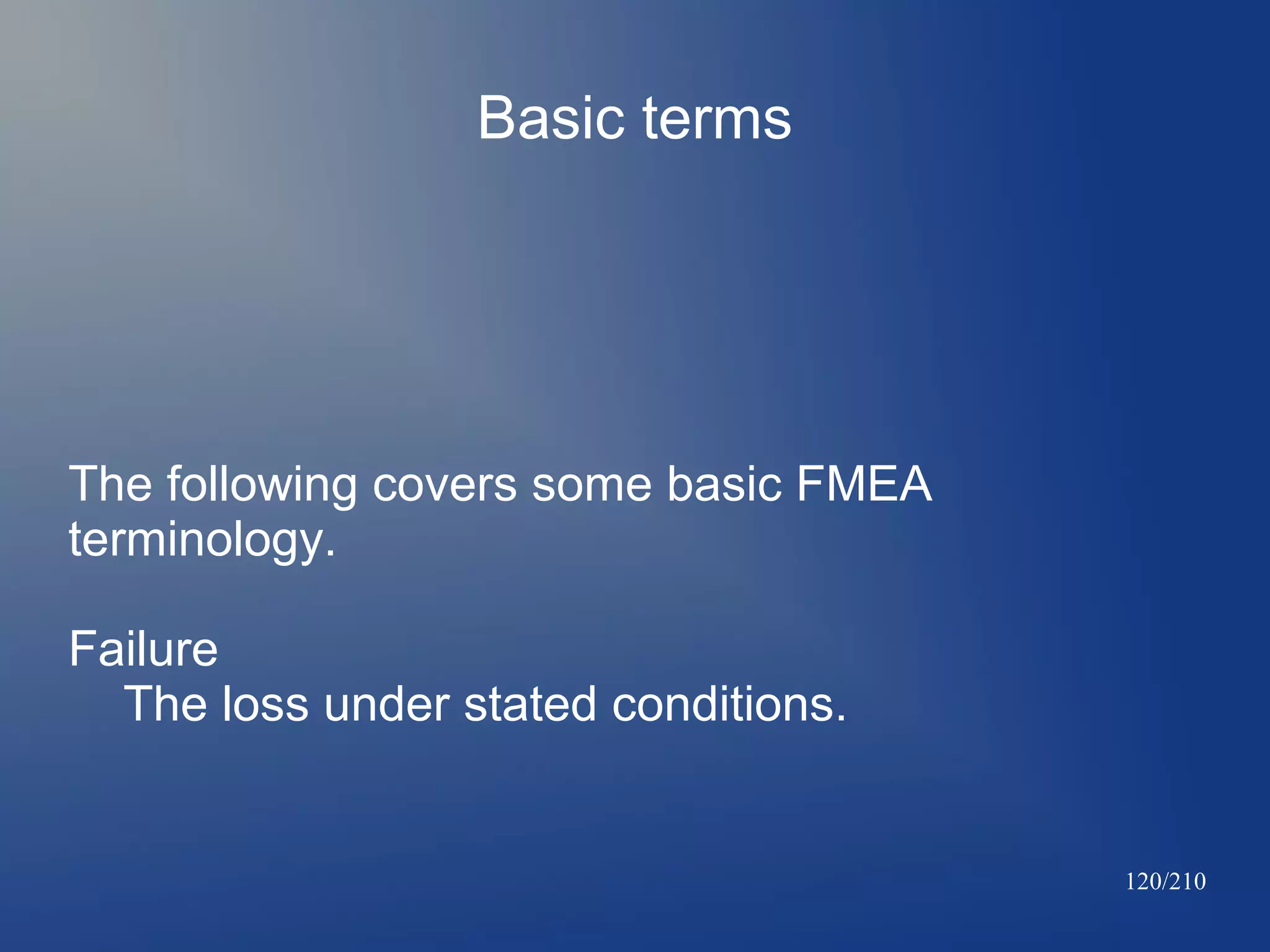 Basic terms

The following covers some basic FMEA
terminology.
Failure
The loss under stated conditions.

120/210

 