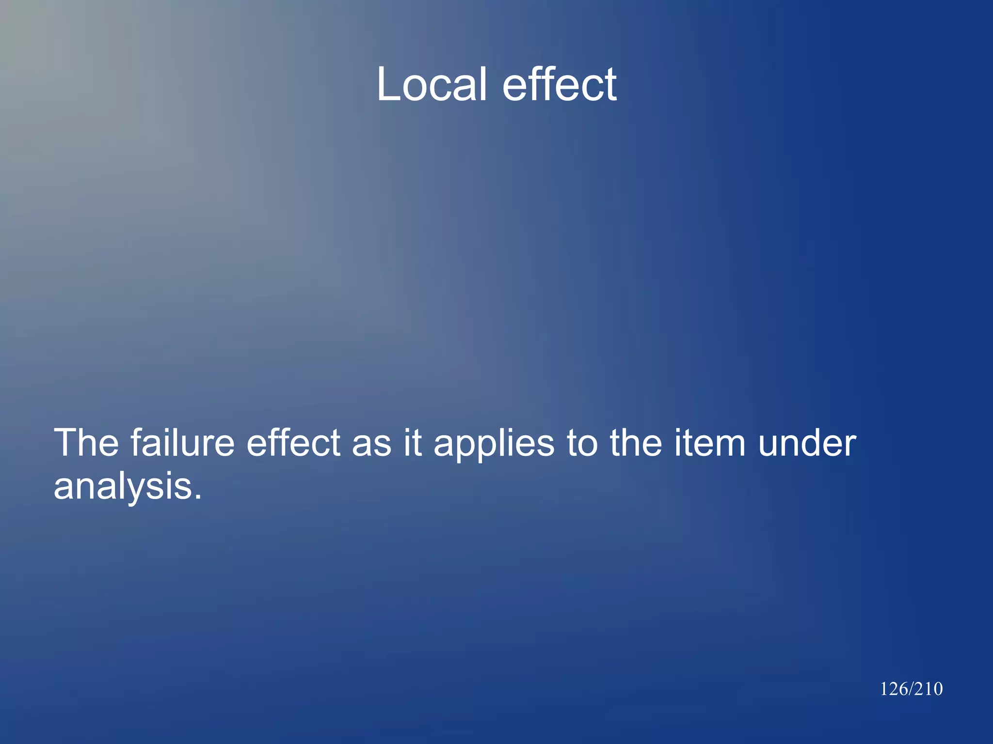 Local effect

The failure effect as it applies to the item under
analysis.

126/210

 