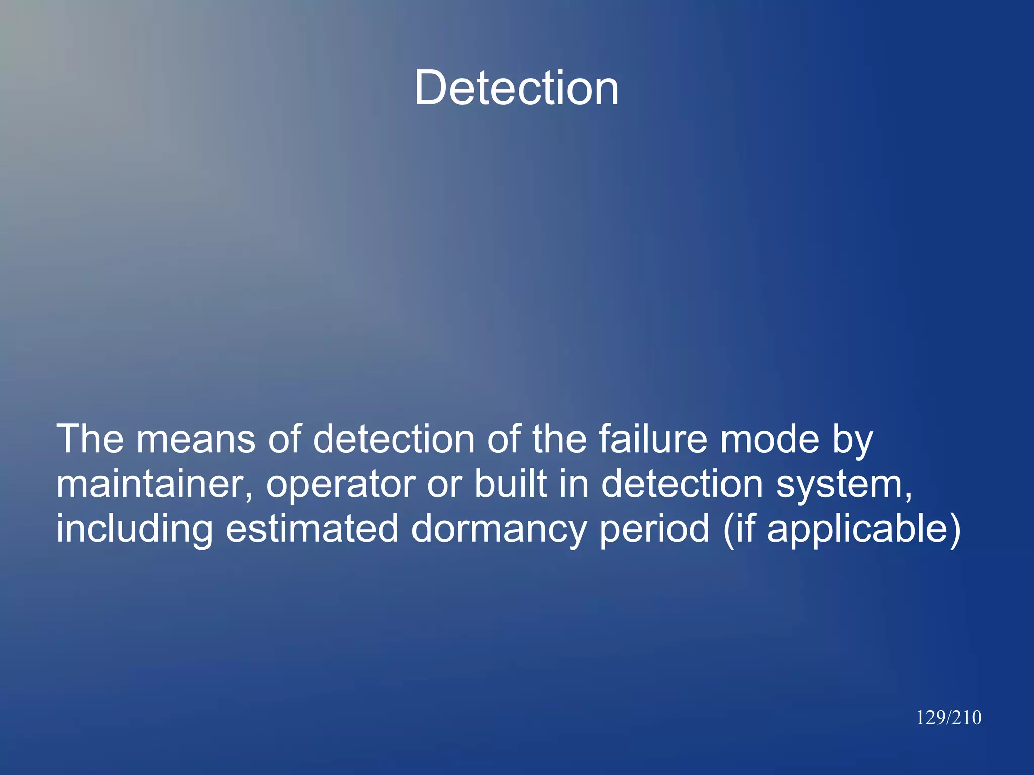 Detection

The means of detection of the failure mode by
maintainer, operator or built in detection system,
including estimated dormancy period (if applicable)

129/210

 