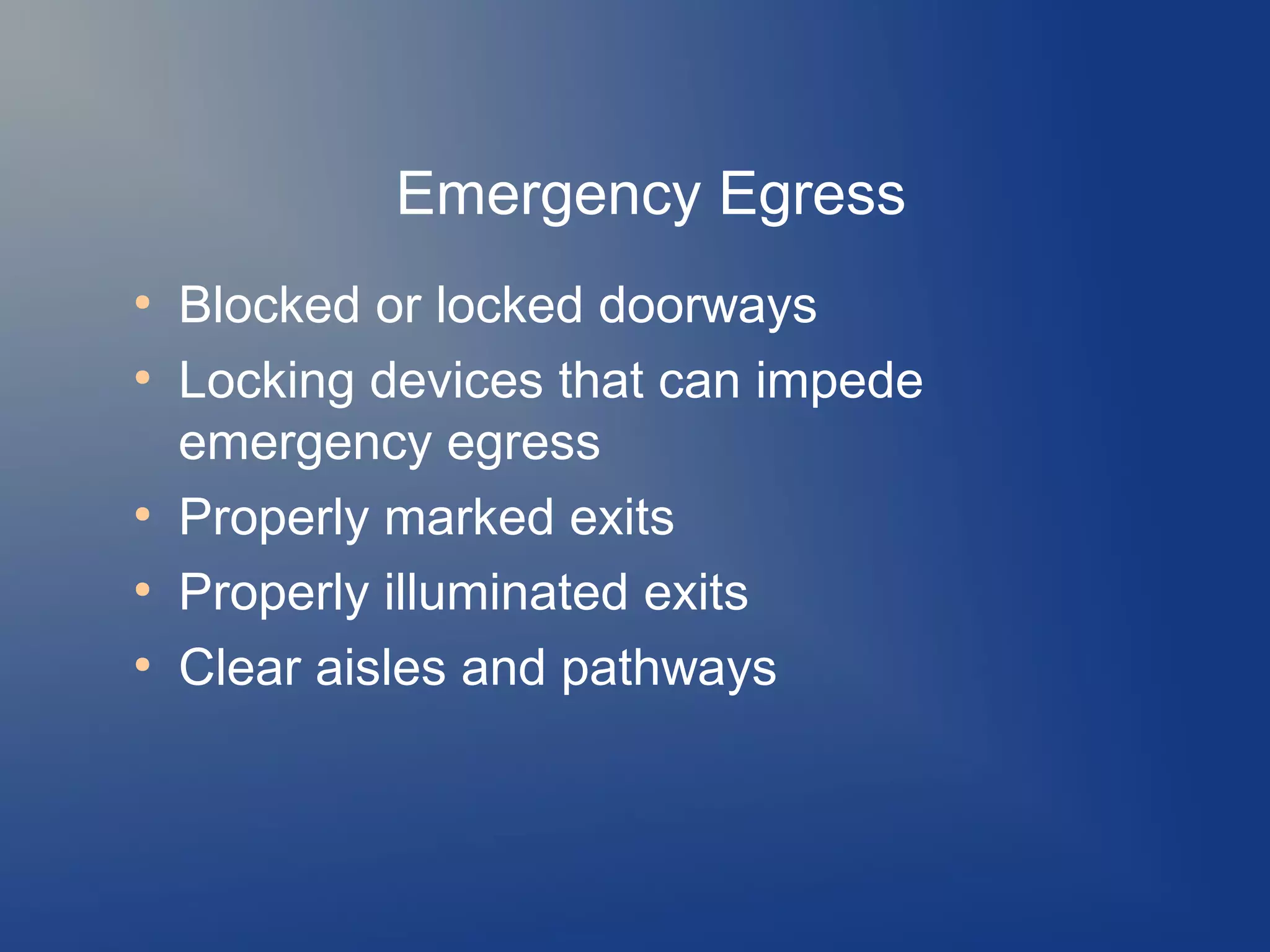 Emergency Egress
●
●

●
●
●

Blocked or locked doorways
Locking devices that can impede
emergency egress
Properly marked exits
Properly illuminated exits
Clear aisles and pathways

 