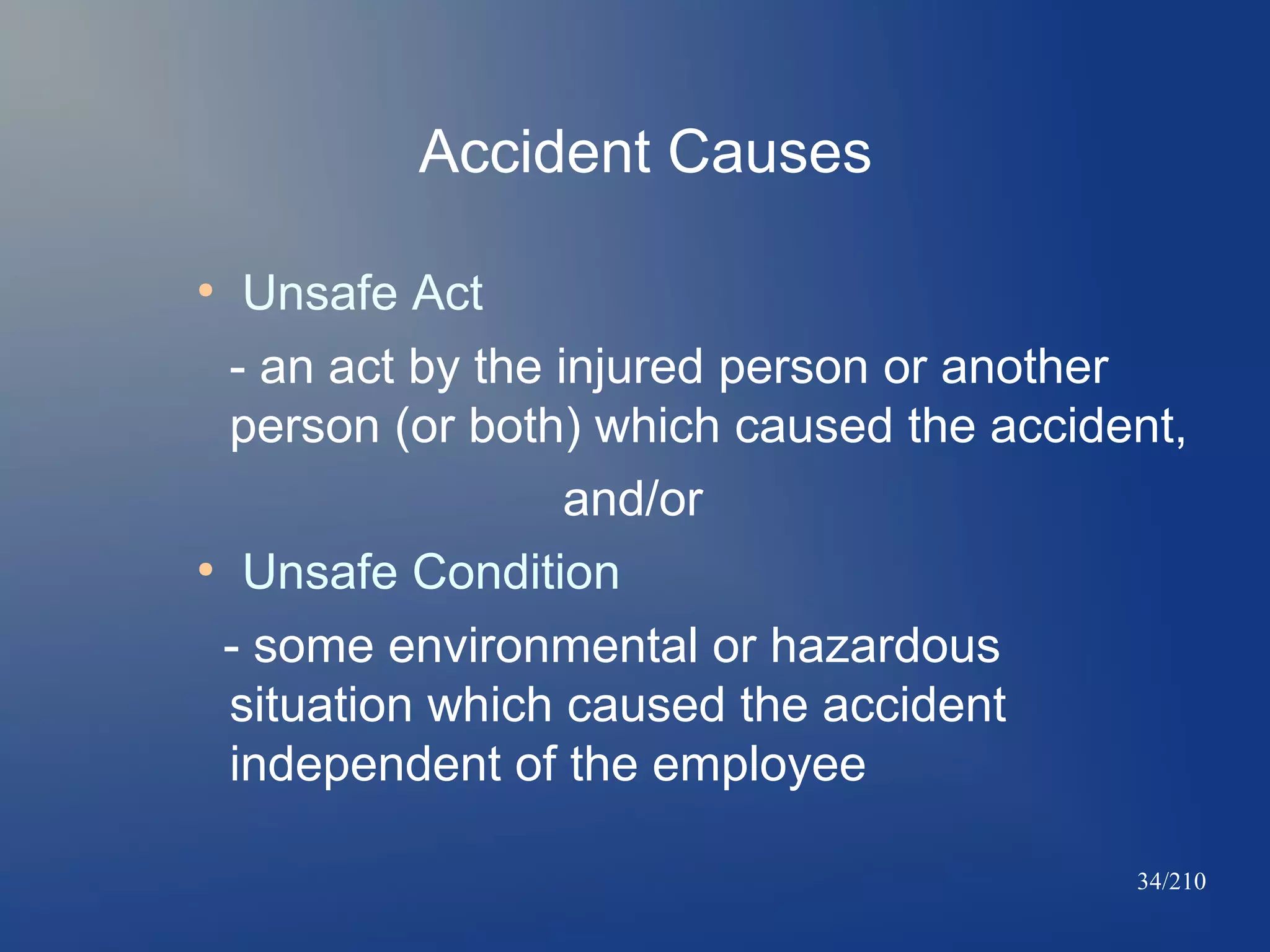Accident Causes
Unsafe Act
- an act by the injured person or another
person (or both) which caused the accident,
and/or
●
Unsafe Condition
- some environmental or hazardous
situation which caused the accident
independent of the employee
●

34/210

 