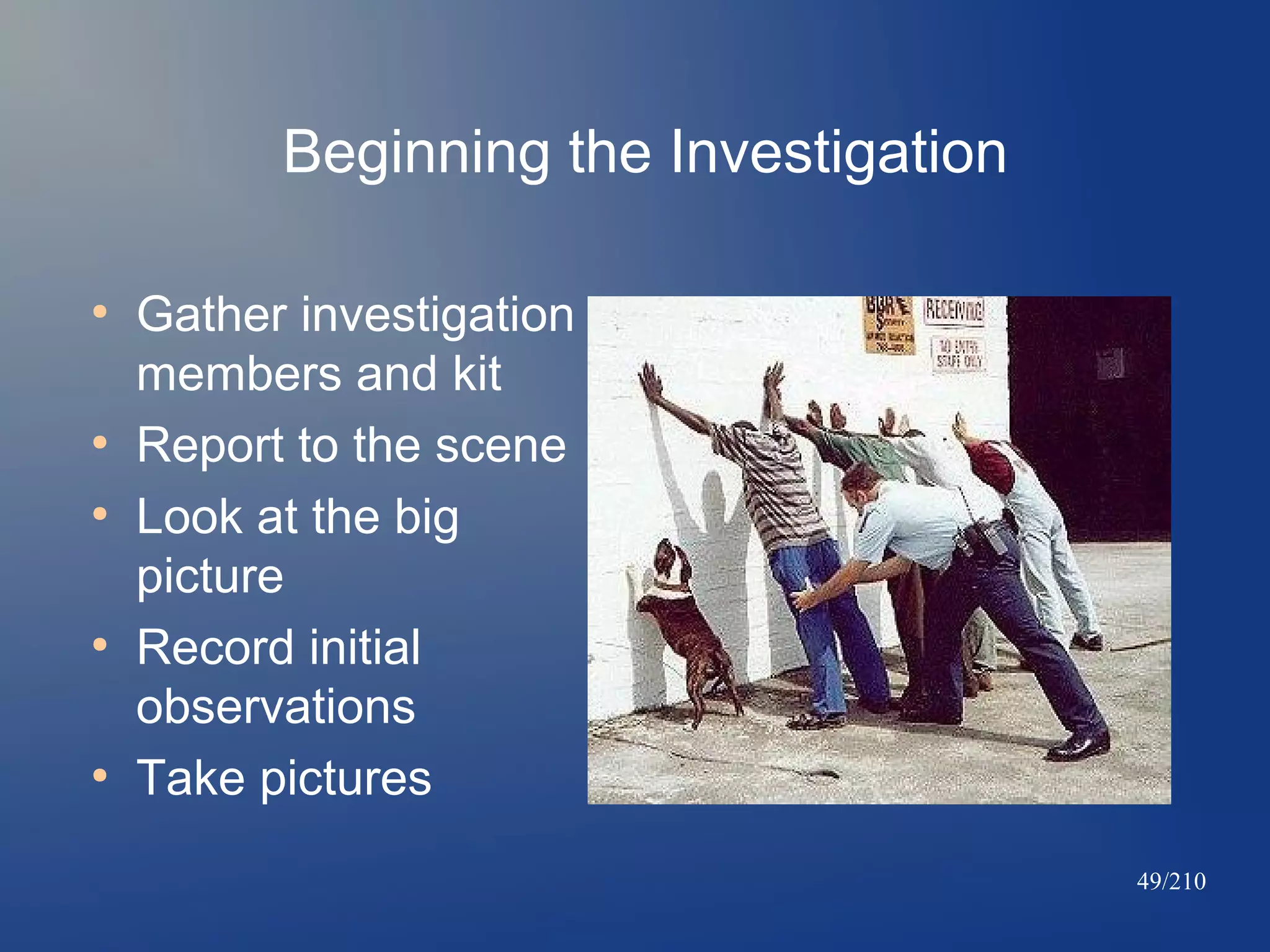 Beginning the Investigation
●

●
●

●

●

Gather investigation
members and kit
Report to the scene
Look at the big
picture
Record initial
observations
Take pictures
49/210

 