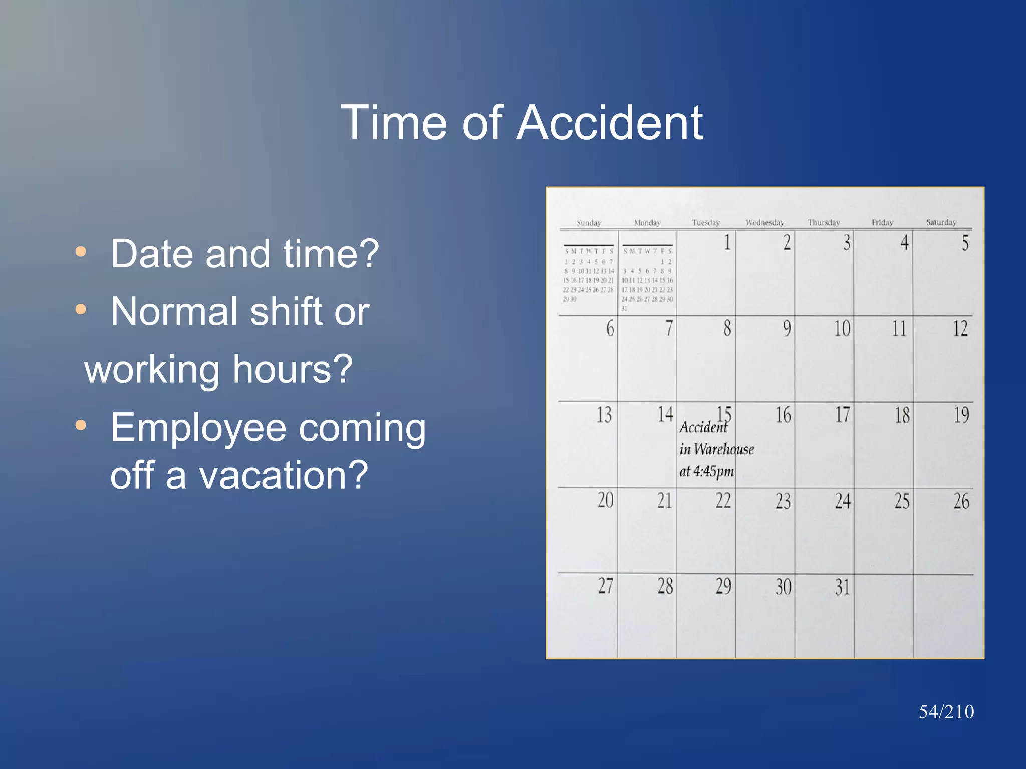 Time of Accident
Date and time?
●
Normal shift or
working hours?
●
Employee coming
off a vacation?
●

54/210

 