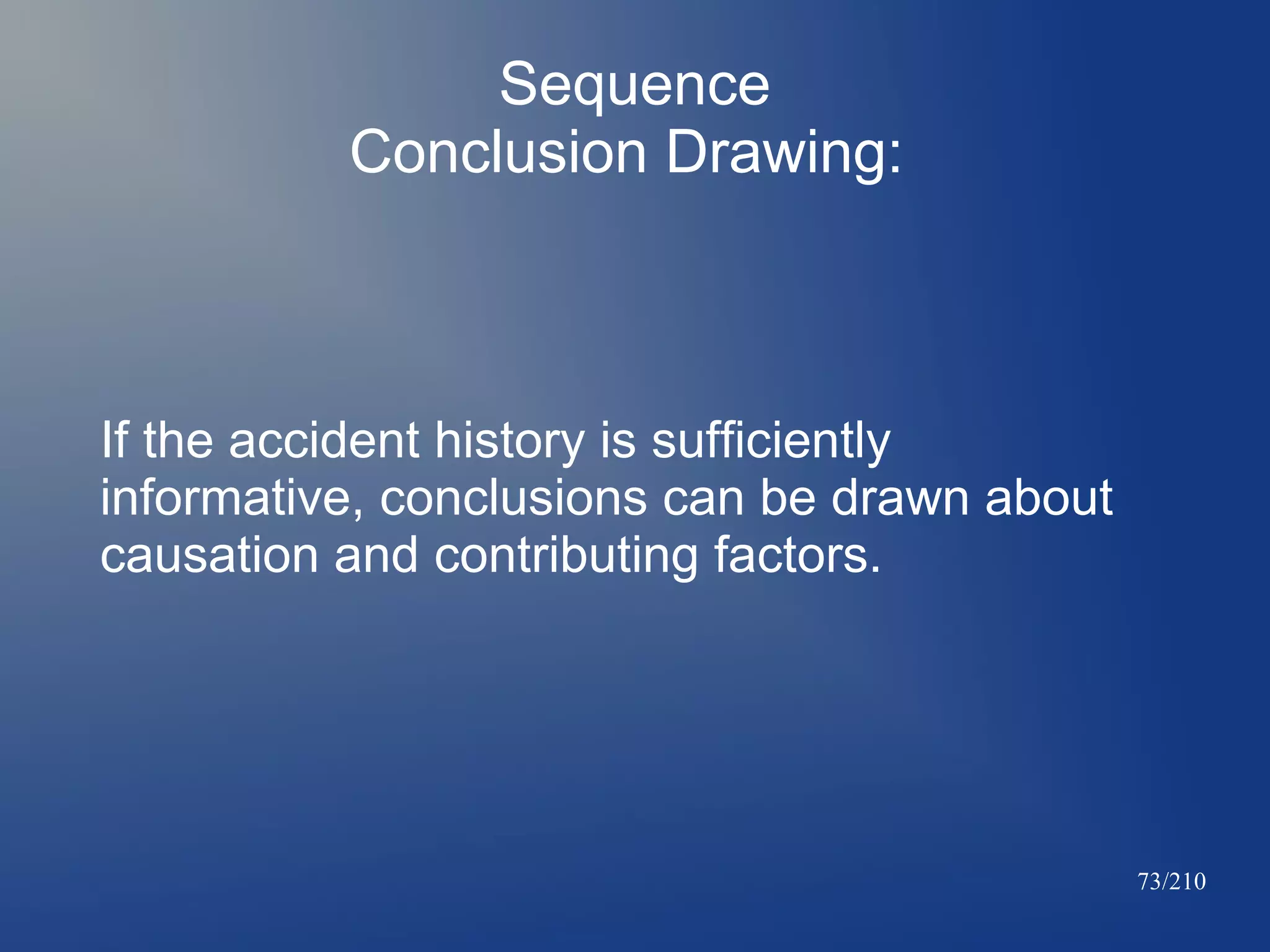 Sequence
Conclusion Drawing:

If the accident history is sufficiently
informative, conclusions can be drawn about
causation and contributing factors.

73/210

 