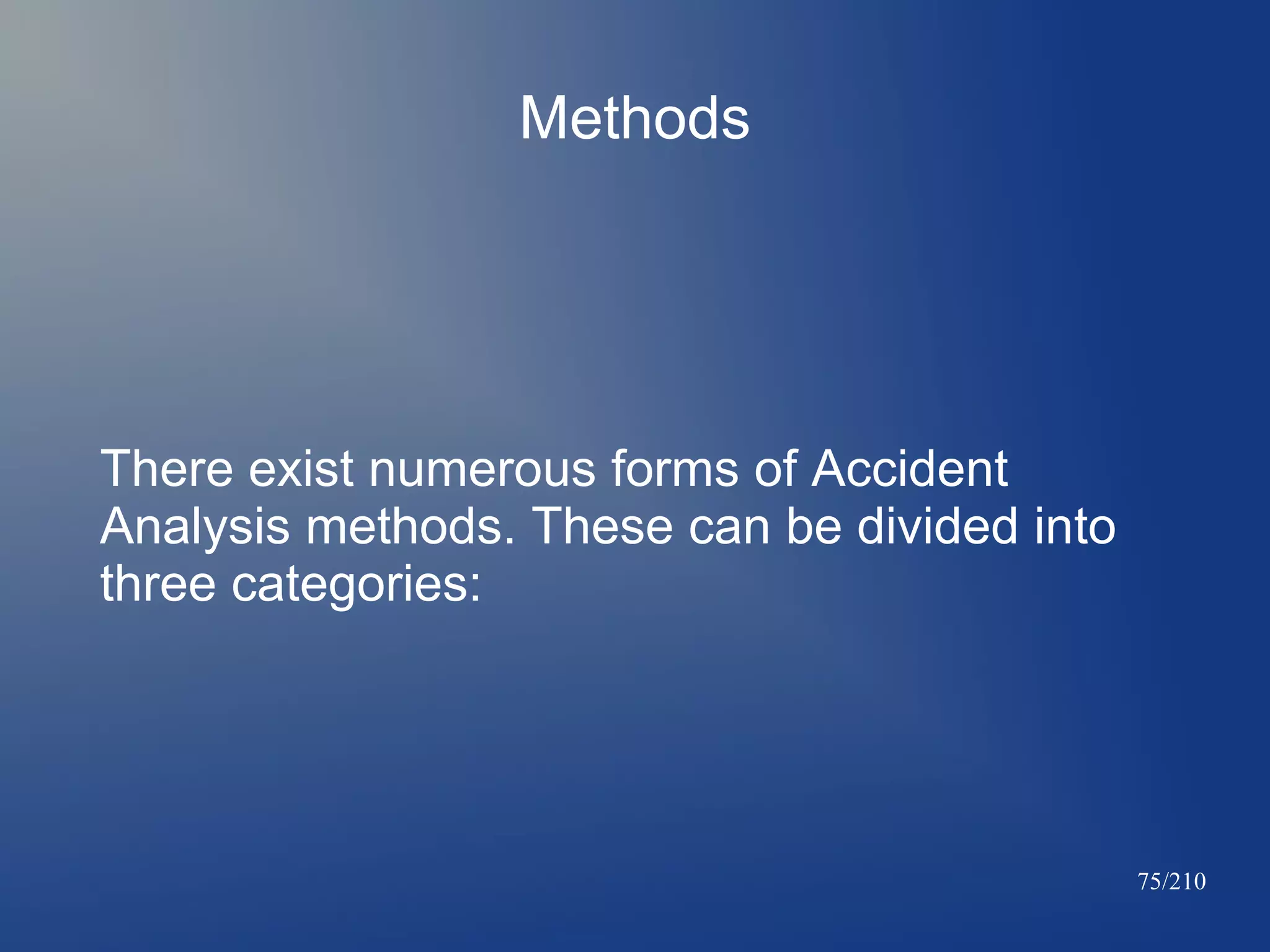 Methods

There exist numerous forms of Accident
Analysis methods. These can be divided into
three categories:

75/210

 