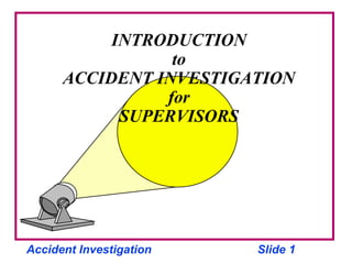 Accident Investigation Slide 1
INTRODUCTION
to
ACCIDENT INVESTIGATION
for
SUPERVISORS
 