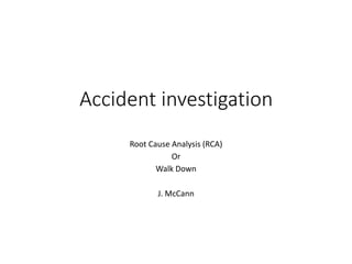 Accident investigation
Root Cause Analysis (RCA)
Or
Walk Down
J. McCann
 