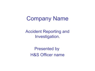 Company Name
Accident Reporting and
Investigation.
Presented by
H&S Officer name
 