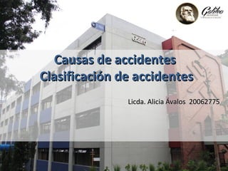 Causas de accidentesCausas de accidentes
Clasificación de accidentesClasificación de accidentes
Licda. Alicia Ávalos 20062775Licda. Alicia Ávalos 20062775
 