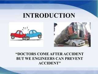 INTRODUCTION 
“DOCTORS COME AFTER ACCIDENT 
BUT WE ENGINEERS CAN PREVENT 
ACCIDENT” 
 