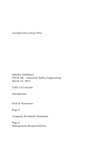 Accident Prevention Plan
(Shatha Aldahban)
TECH 462 –Industrial Safety Engineering
March 16, 2015
Table of Contents
Introduction
Goal & Intentions
Page 5
Company Presidents Statement
Page 6
Management Responsibilities
 