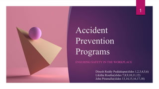 Accident
Prevention
Programs
ENSURING SAFETY IN THE WORKPLACE
1
Dinesh Reddy Peddakapu(slides 1,2,3,4,5,6)
Likitha Routhu(slides 7,8,9,10,11,12)
John Piramalla(slides 13,14,15,16,17,18)
 