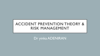 ACCIDENT PREVENTION THEORY &
RISK MANAGEMENT
Dr yinka ADENIRAN
 