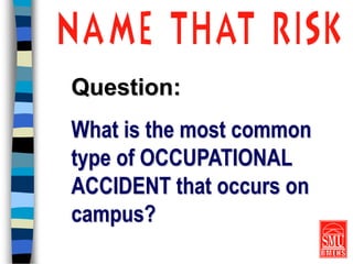 Question:
What is the most common
type of OCCUPATIONAL
ACCIDENT that occurs on
campus?
 