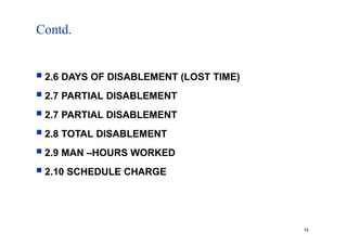 Contd.
12
 2.6 DAYS OF DISABLEMENT (LOST TIME)
 2.7 PARTIAL DISABLEMENT
 2.7 PARTIAL DISABLEMENT
 2.8 TOTAL DISABLEMENT
 2.9 MAN –HOURS WORKED
 2.10 SCHEDULE CHARGE
 