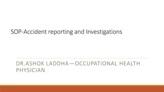 SOP-Accident reporting and Investigations
DR.ASHOK LADDHA—OCCUPATIONAL HEALTH
PHYSICIAN
 