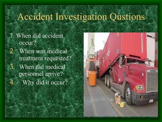 Accident Investigation Qustions 7. When did accident occur? When was medical treatment requested? When did medical personnel arrive? Why did it occur? 