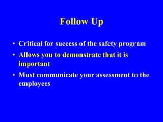 Follow Up
• Critical for success of the safety program
• Allows you to demonstrate that it is
important
• Must communicate your assessment to the
employees
 