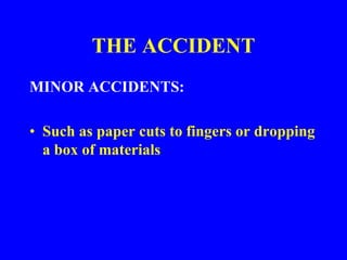THE ACCIDENT
MINOR ACCIDENTS:
• Such as paper cuts to fingers or dropping
a box of materials
 