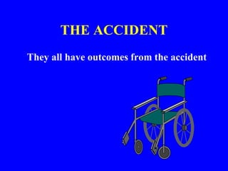THE ACCIDENT
They all have outcomes from the accident
 