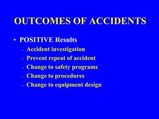 OUTCOMES OF ACCIDENTS
• POSITIVE Results
– Accident investigation
– Prevent repeat of accident
– Change to safety programs
– Change to procedures
– Change to equipment design
 