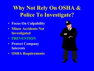 Why Not Rely On OSHA &
Police To Investigate?
• Focus On Culpability
• Minor Accidents Not
Investigated
• PREVENTION
• Protect Company
Interests
• OSHA Requirements
 