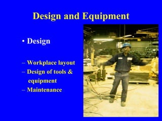 Design and Equipment
• Design
– Workplace layout
– Design of tools &
equipment
– Maintenance
 