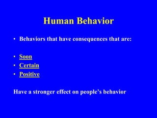 Human Behavior
• Behaviors that have consequences that are:
• Soon
• Certain
• Positive
Have a stronger effect on people’s behavior
 