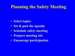 Planning the Safety Meeting
• Select topics
• Set & post the agenda
• Schedule safety meeting
• Prepare meeting site
• Encourage participation
 