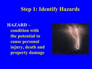Step 1: Identify Hazards
HAZARD –
condition with
the potential to
cause personal
injury, death and
property damage
 