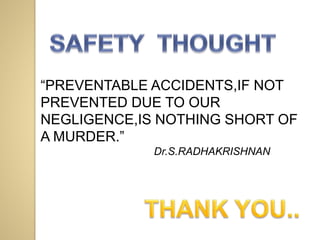 “PREVENTABLE ACCIDENTS,IF NOT
PREVENTED DUE TO OUR
NEGLIGENCE,IS NOTHING SHORT OF
A MURDER.”
Dr.S.RADHAKRISHNAN
 