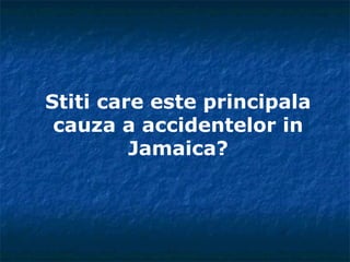 Stiti care este principala
cauza a accidentelor in
Jamaica?
 