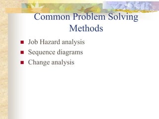 Common Problem Solving
Methods
 Job Hazard analysis
 Sequence diagrams
 Change analysis
 
