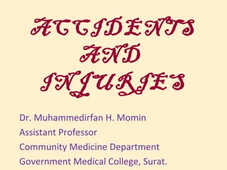 ACCIDENTS
    AND
  INJURIES
Dr. Muhammedirfan H. Momin
Assistant Professor
Community Medicine Department
Government Medical College, Surat.
 