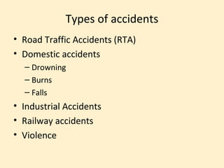Types of accidents
• Road Traffic Accidents (RTA)
• Domestic accidents
  – Drowning
  – Burns
  – Falls
• Industrial Accidents
• Railway accidents
• Violence
 