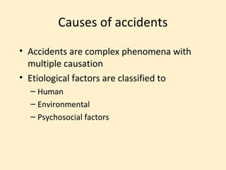 Causes of accidents
• Accidents are complex phenomena with
  multiple causation
• Etiological factors are classified to
  – Human
  – Environmental
  – Psychosocial factors
 