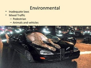 Environmental
• Inadequate laws
• Mixed Traffic
   – Pedestrian
   – Animals and vehicles
 