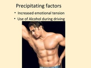 Precipitating factors
• Increased emotional tension
• Use of Alcohol during driving
 