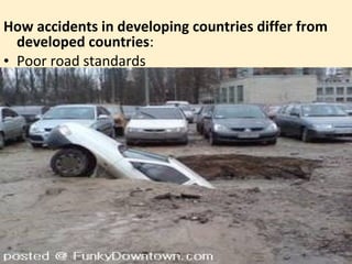 How accidents in developing countries differ from
  developed countries:
• Poor road standards
 