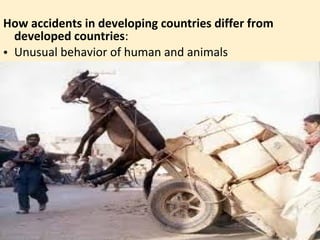 How accidents in developing countries differ from
  developed countries:
• Unusual behavior of human and animals
 