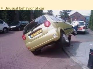 • Unusual behavior of car
 