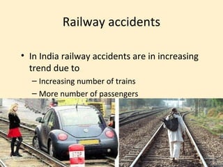 Railway accidents

• In India railway accidents are in increasing
  trend due to
  – Increasing number of trains
  – More number of passengers
 