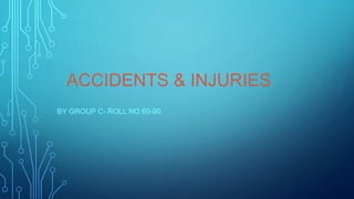 ACCIDENTS & INJURIES
BY GROUP C- ROLL NO 60-90
 