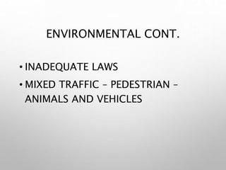 ENVIRONMENTAL CONT.
• INADEQUATE LAWS
• MIXED TRAFFIC – PEDESTRIAN –
ANIMALS AND VEHICLES
 