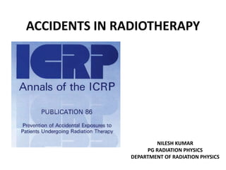 ACCIDENTS IN RADIOTHERAPY
NILESH KUMAR
PG RADIATION PHYSICS
DEPARTMENT OF RADIATION PHYSICS
 