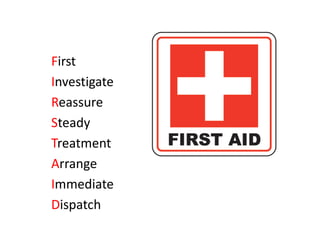 First
Investigate
Reassure
Steady
Treatment
Arrange
Immediate
Dispatch
 