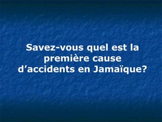 Savez-vous quel est la première cause d’accidents en Jamaïque? 