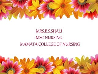 MRS.B.S.SHALI
MSC NURSING
MAMATA COLLEGE OF NURSING
 