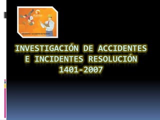 INVESTIGACIÓN DE ACCIDENTES
  E INCIDENTES RESOLUCIÓN
         1401-2007
 
